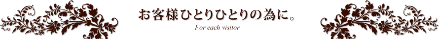 お客様ひとりひとりの為に。